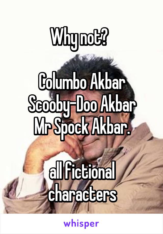 Why not?  

Columbo Akbar
Scooby-Doo Akbar
Mr Spock Akbar.

all fictional characters