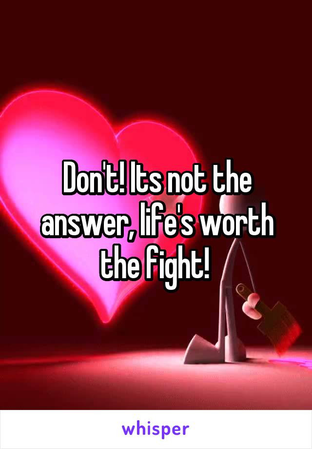 Don't! Its not the answer, life's worth the fight! 