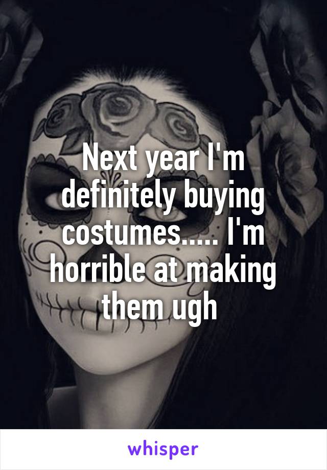 Next year I'm definitely buying costumes..... I'm horrible at making them ugh 