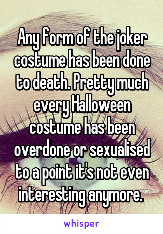 Any form of the joker costume has been done to death. Pretty much every Halloween costume has been overdone or sexualised to a point it's not even interesting anymore. 