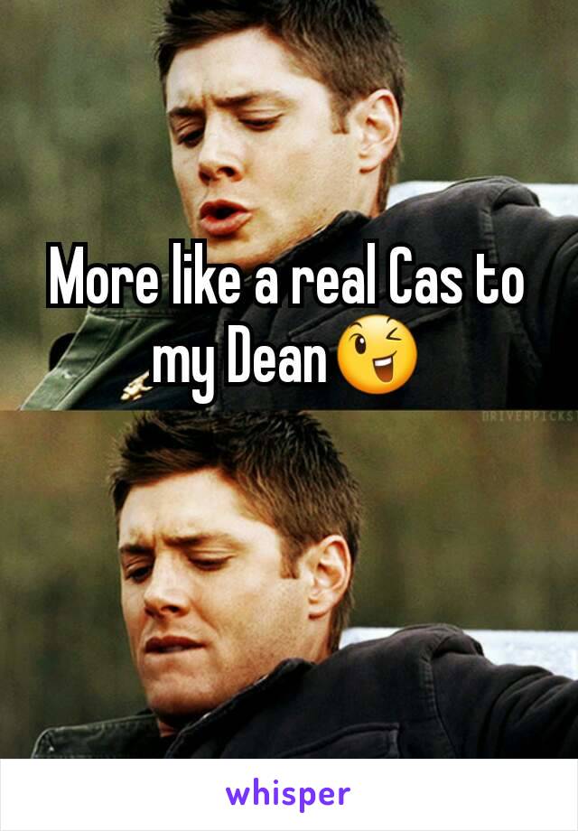 More like a real Cas to my Dean😉