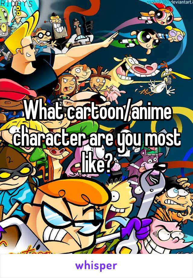 What cartoon/anime character are you most like?