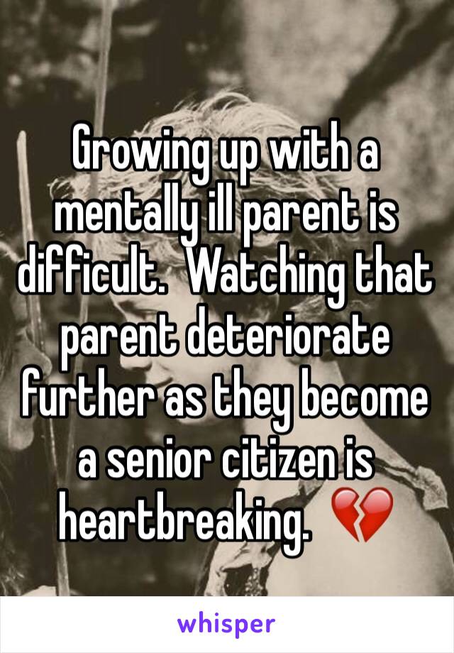 Growing up with a mentally ill parent is difficult.  Watching that parent deteriorate further as they become a senior citizen is heartbreaking.  💔