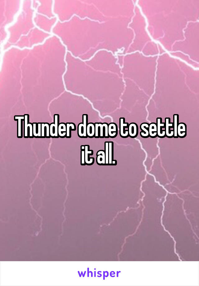 Thunder dome to settle it all. 
