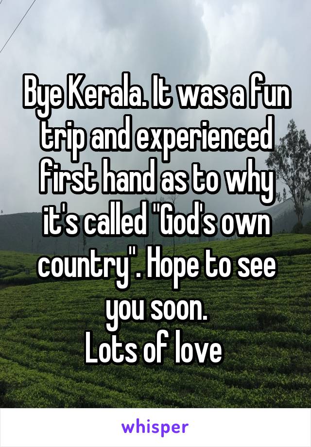 Bye Kerala. It was a fun trip and experienced first hand as to why it's called "God's own country". Hope to see you soon.
Lots of love 