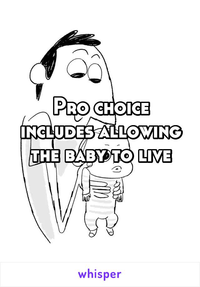 Pro choice includes allowing the baby to live
