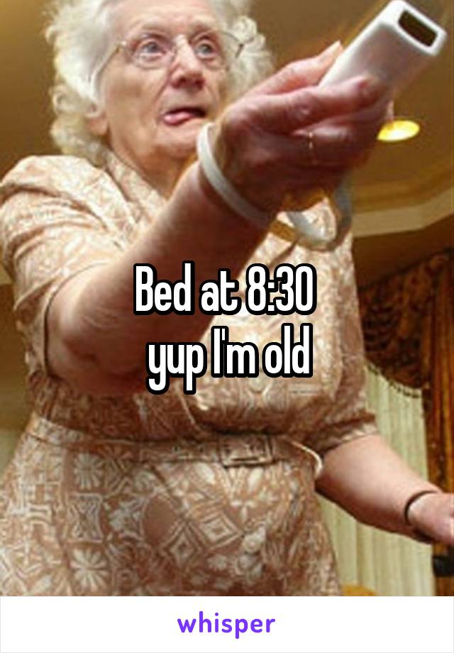 Bed at 8:30 
yup I'm old