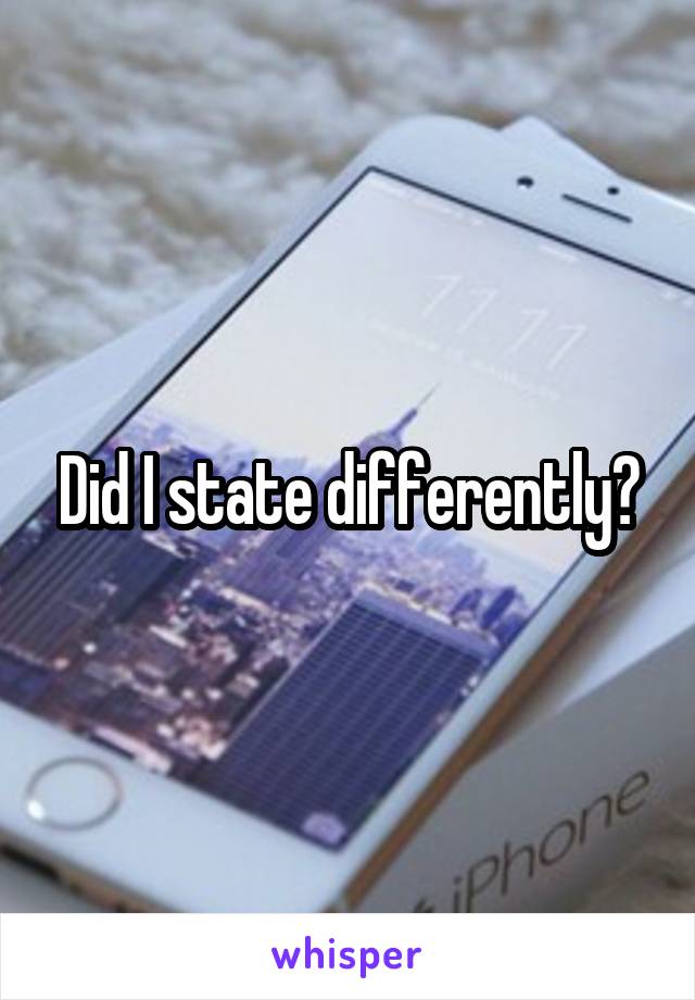 Did I state differently?