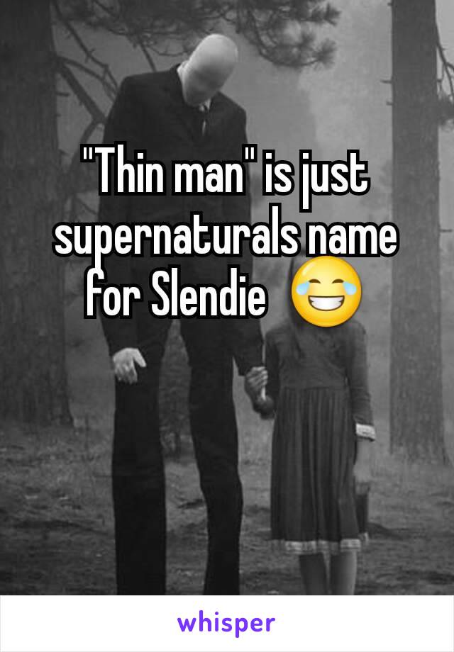 "Thin man" is just supernaturals name for Slendie  😂