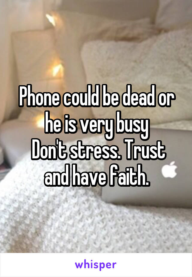 Phone could be dead or he is very busy
 Don't stress. Trust and have faith.