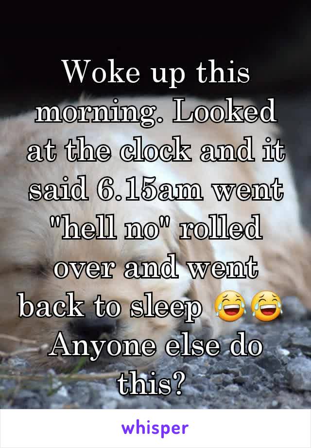 Woke up this morning. Looked at the clock and it said 6.15am went "hell no" rolled over and went back to sleep 😂😂 
Anyone else do this? 