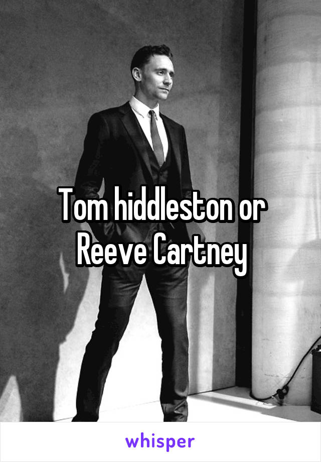 Tom hiddleston or Reeve Cartney