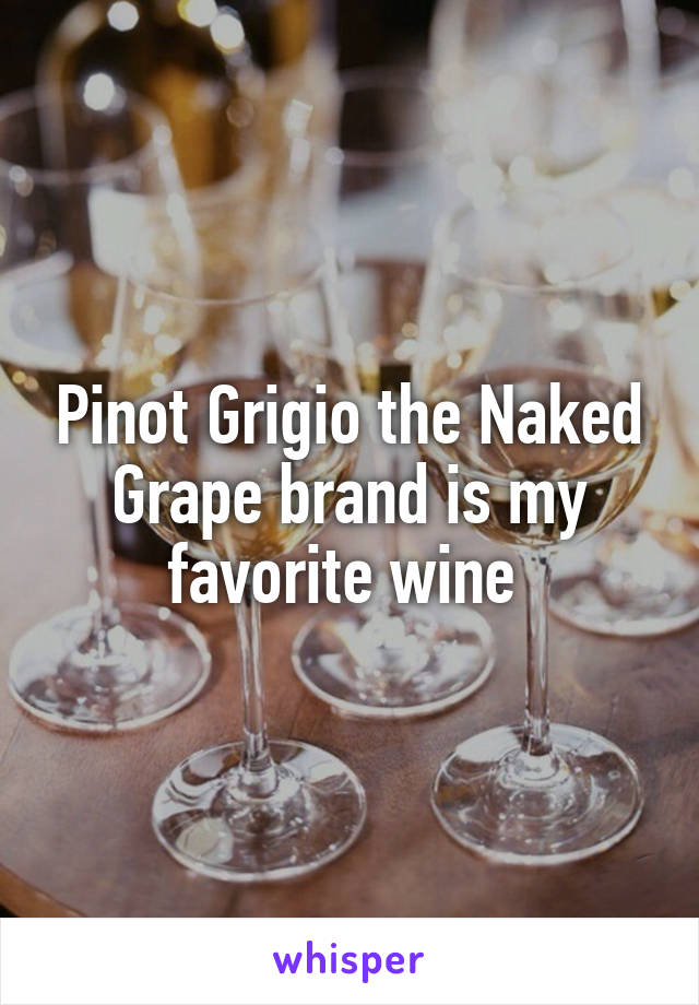Pinot Grigio the Naked Grape brand is my favorite wine 