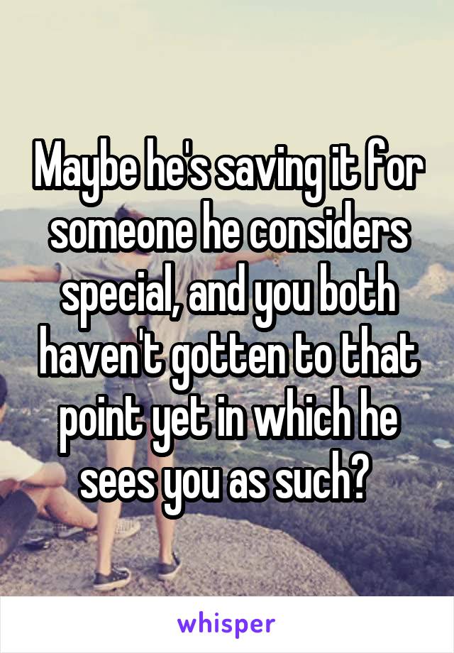 Maybe he's saving it for someone he considers special, and you both haven't gotten to that point yet in which he sees you as such? 
