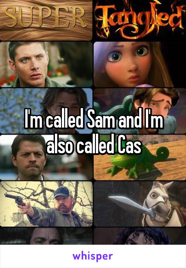 I'm called Sam and I'm also called Cas