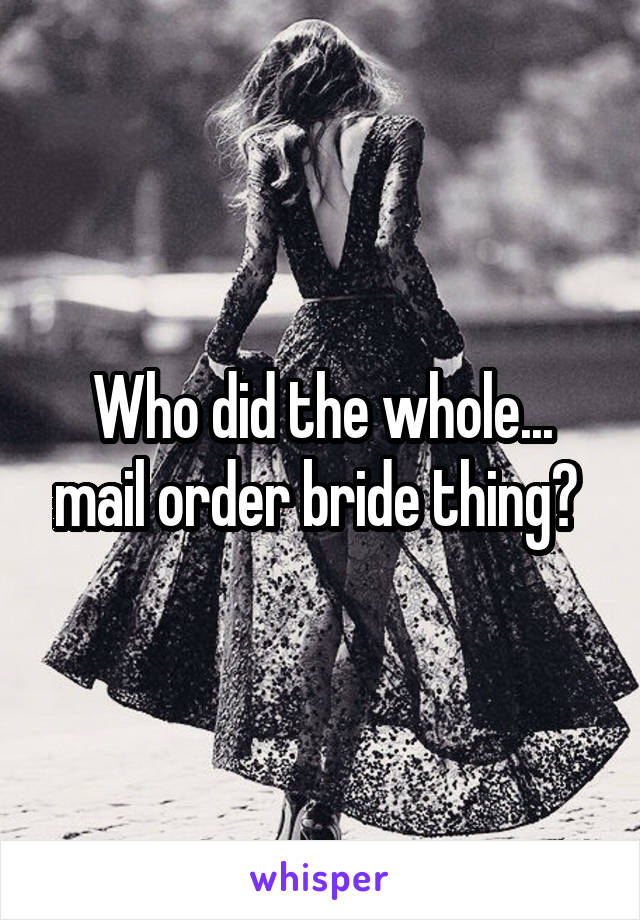 Who did the whole... mail order bride thing? 