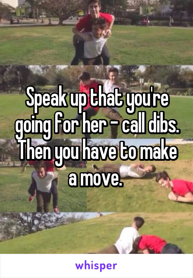 Speak up that you're going for her - call dibs. Then you have to make a move. 
