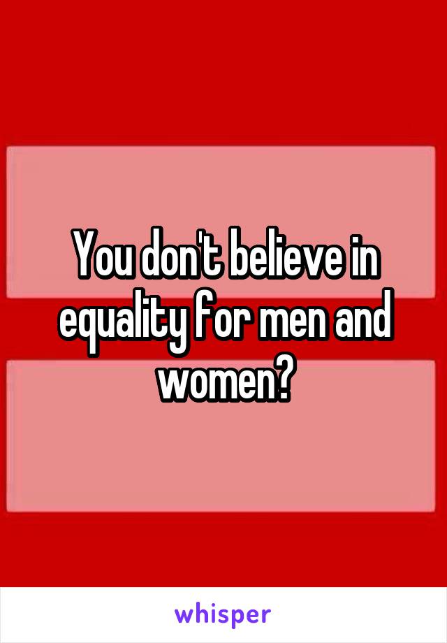 You don't believe in equality for men and women?