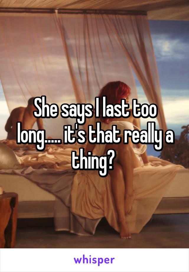 She says I last too long..... it's that really a thing? 