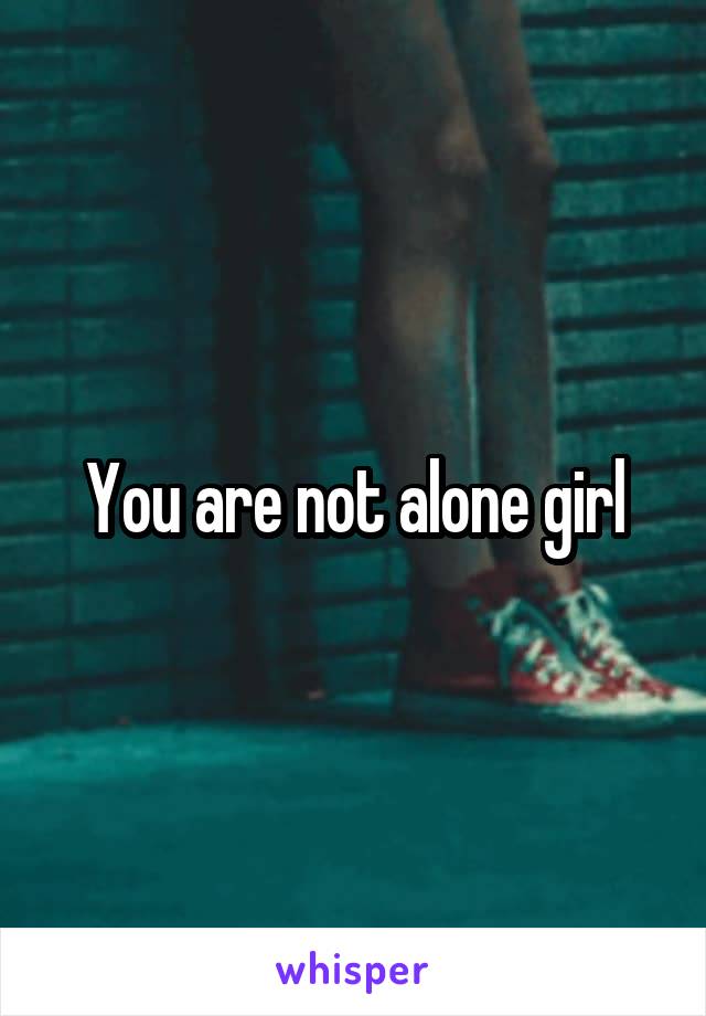 You are not alone girl