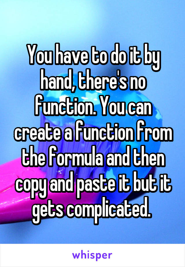 You have to do it by hand, there's no function. You can create a function from the formula and then copy and paste it but it gets complicated. 