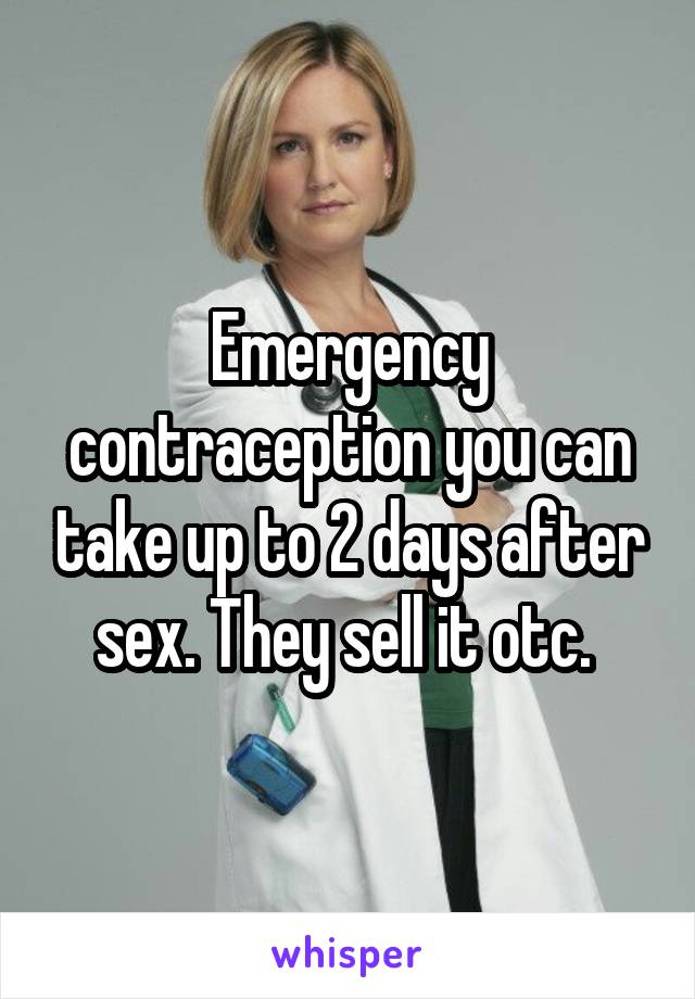 Emergency contraception you can take up to 2 days after sex. They sell it otc. 