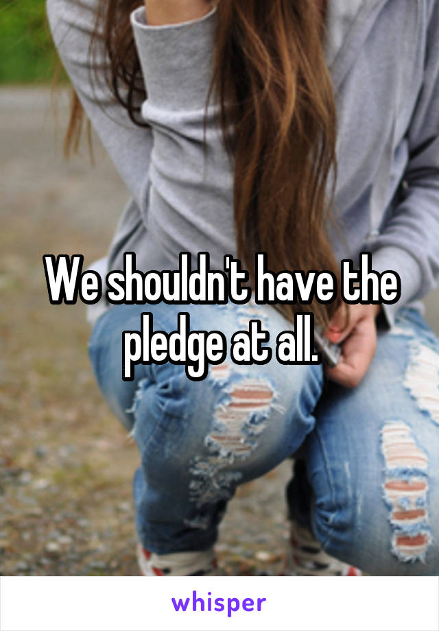 We shouldn't have the pledge at all.
