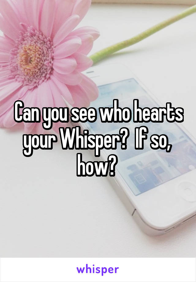 Can you see who hearts your Whisper?  If so,  how? 