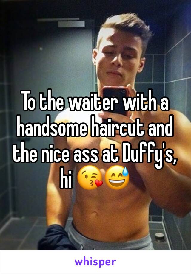 To the waiter with a handsome haircut and the nice ass at Duffy's, hi 😘😅