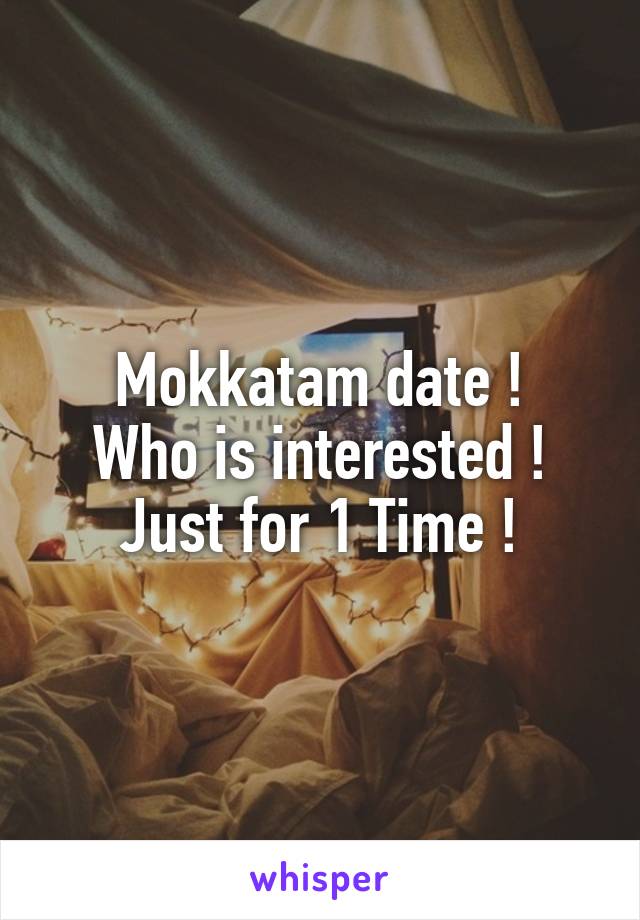 Mokkatam date !
Who is interested !
Just for 1 Time !