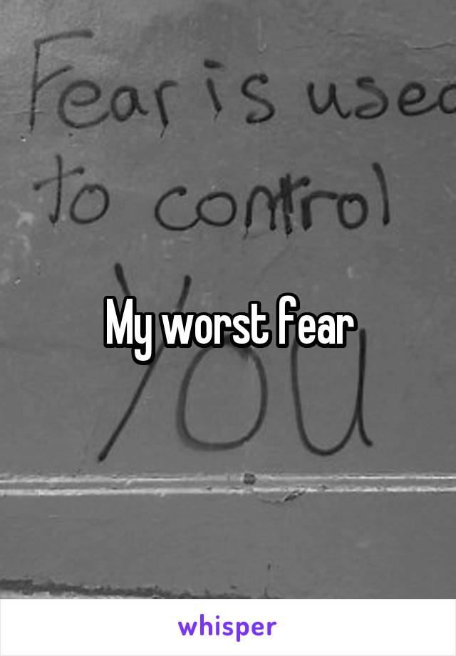 My worst fear