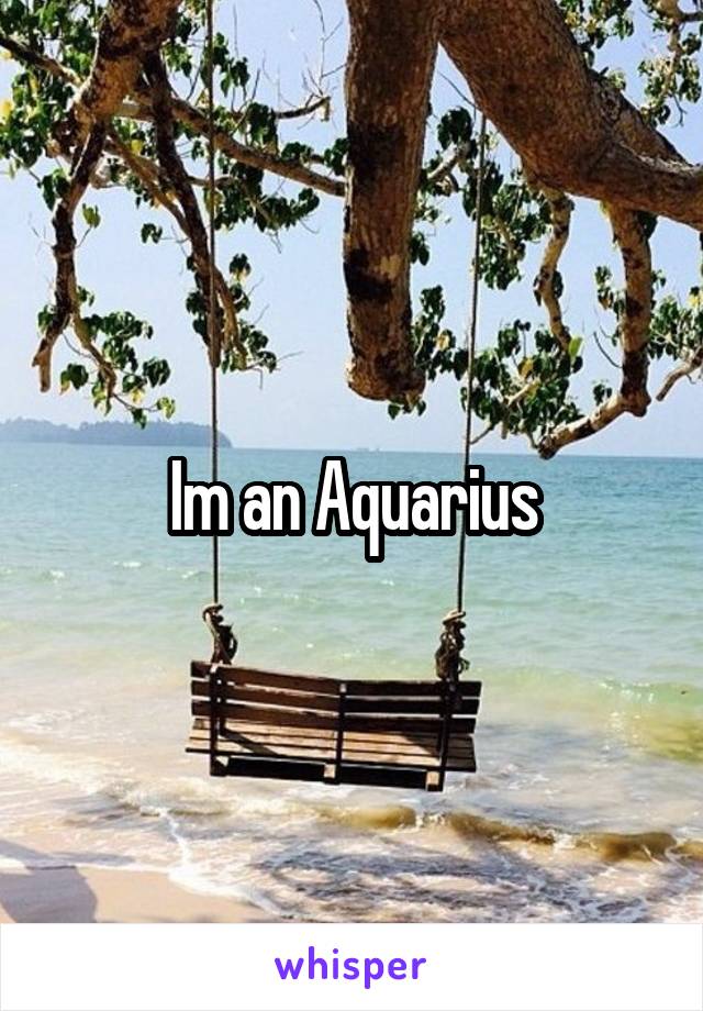 Im an Aquarius