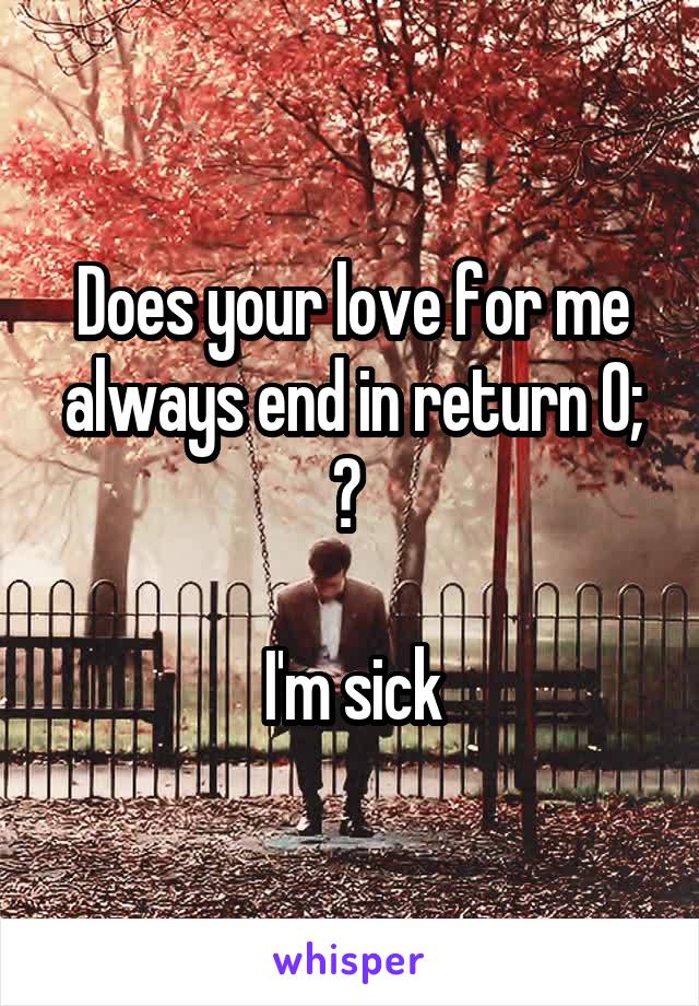Does your love for me always end in return 0; ? 

I'm sick