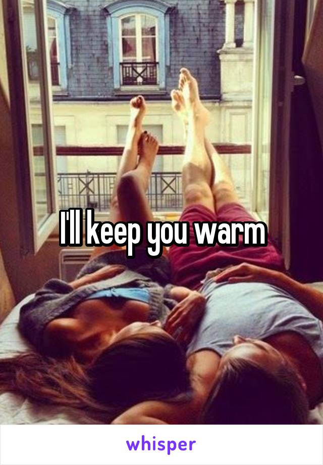I'll keep you warm