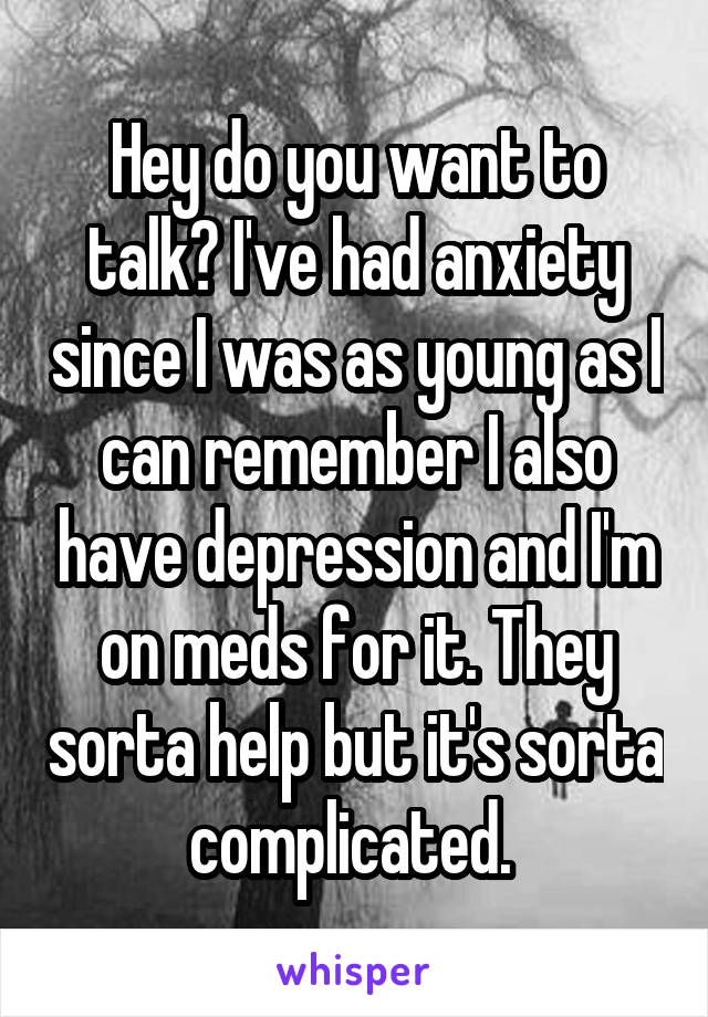 Hey do you want to talk? I've had anxiety since I was as young as I can remember I also have depression and I'm on meds for it. They sorta help but it's sorta complicated. 