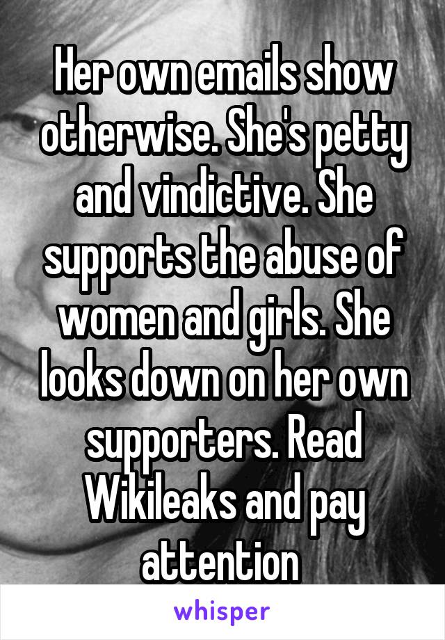 Her own emails show otherwise. She's petty and vindictive. She supports the abuse of women and girls. She looks down on her own supporters. Read Wikileaks and pay attention 
