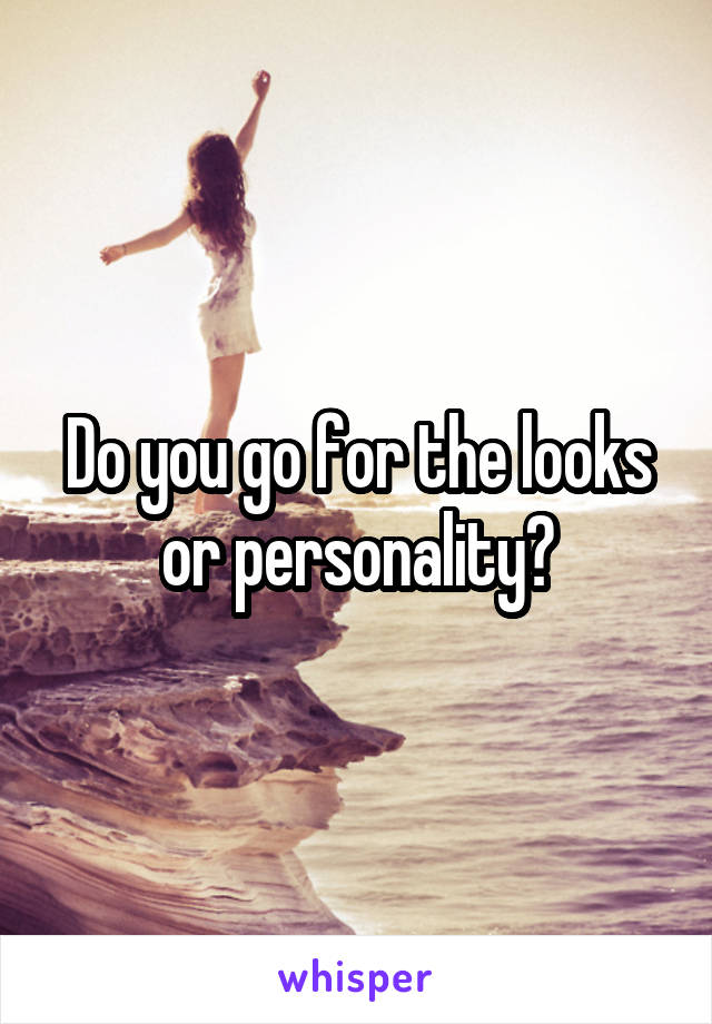 Do you go for the looks or personality?