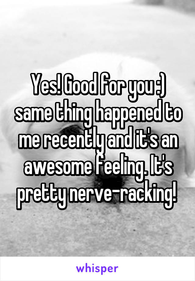 Yes! Good for you :) same thing happened to me recently and it's an awesome feeling. It's pretty nerve-racking! 