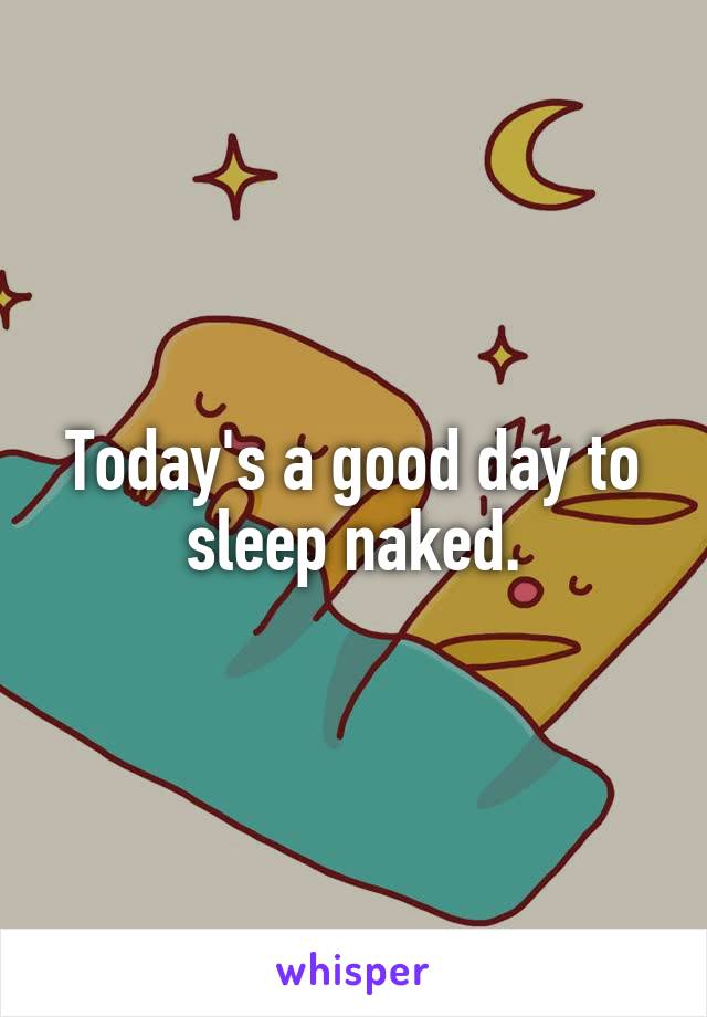 Today's a good day to sleep naked.