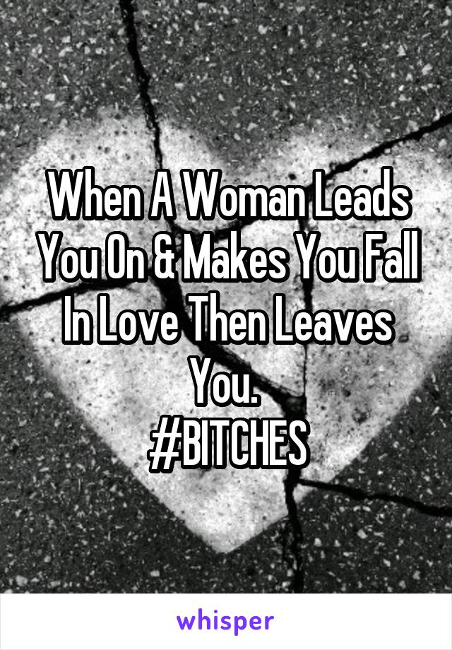 When A Woman Leads You On & Makes You Fall In Love Then Leaves You. 
#BITCHES