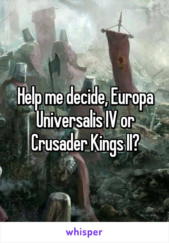 Help me decide, Europa Universalis IV or Crusader Kings II?