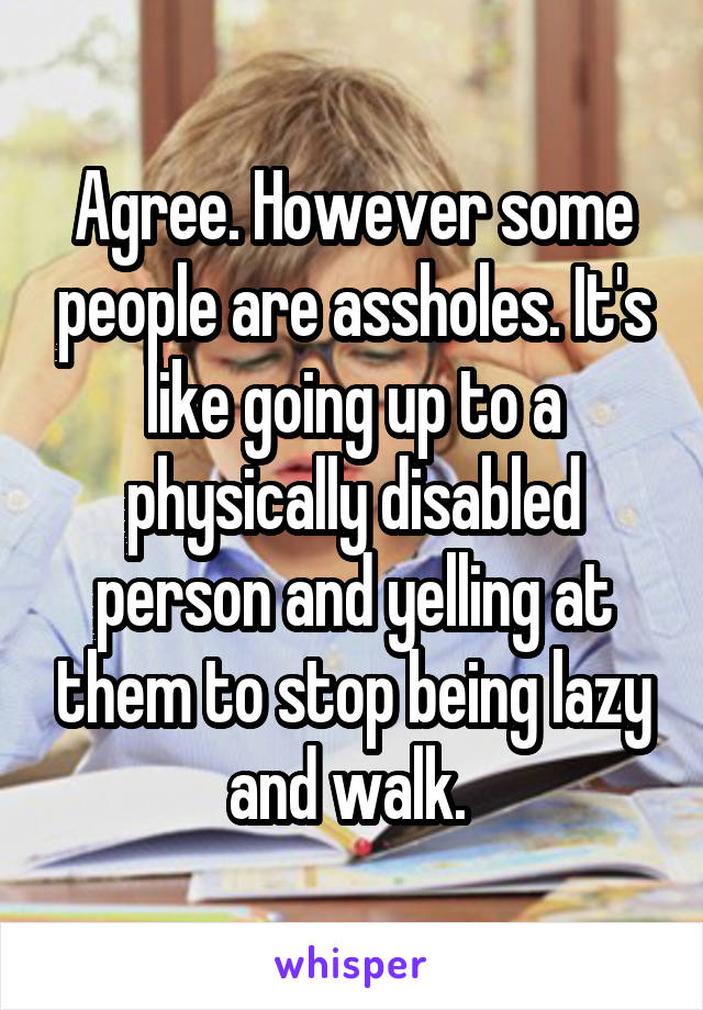 Agree. However some people are assholes. It's like going up to a physically disabled person and yelling at them to stop being lazy and walk. 