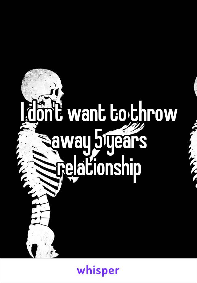 I don't want to throw away 5 years relationship