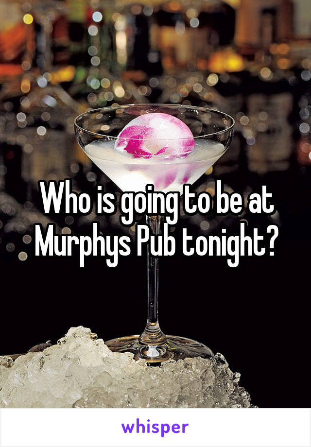 Who is going to be at Murphys Pub tonight?