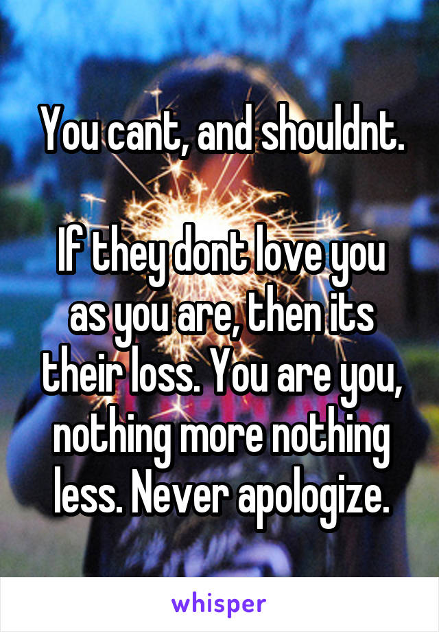 You cant, and shouldnt.

If they dont love you as you are, then its their loss. You are you, nothing more nothing less. Never apologize.