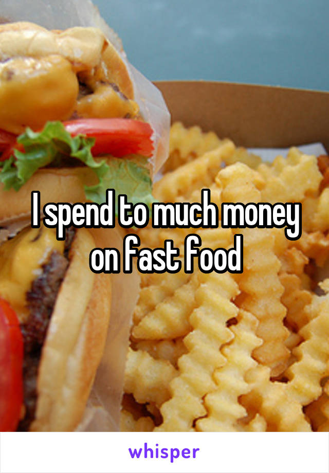 I spend to much money on fast food