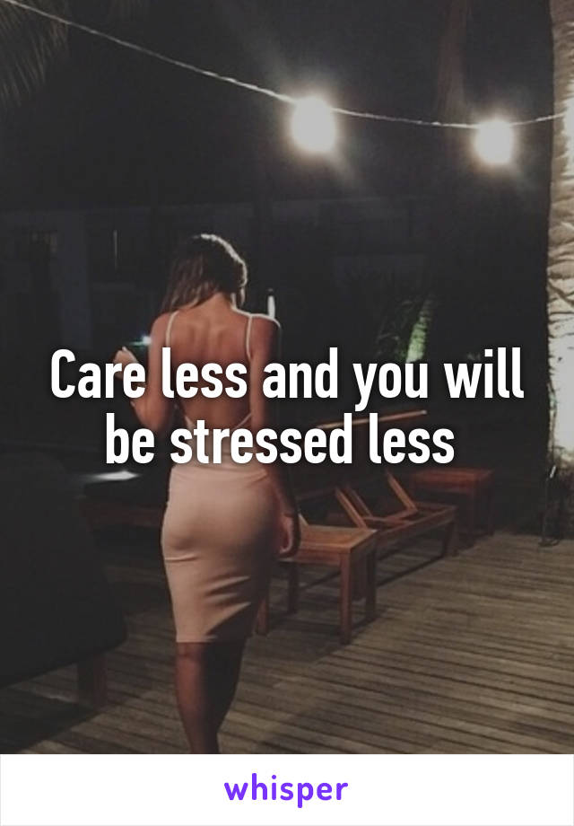 Care less and you will be stressed less 