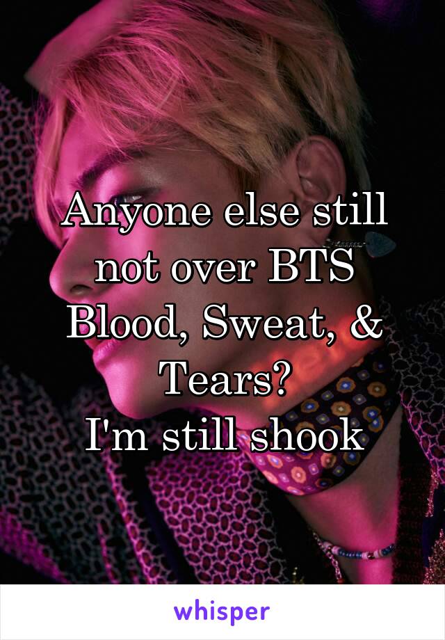 Anyone else still not over BTS Blood, Sweat, & Tears?
I'm still shook