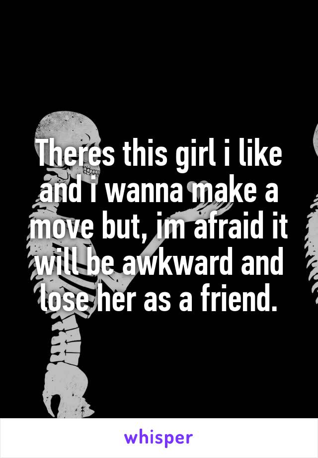 Theres this girl i like and i wanna make a move but, im afraid it will be awkward and lose her as a friend.