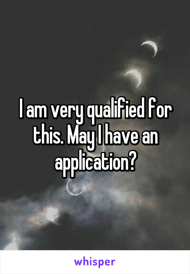 I am very qualified for this. May I have an application?